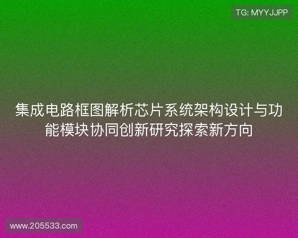集成电路框图解析芯片系统架构设计与功能模块协同创新研究探索新方向